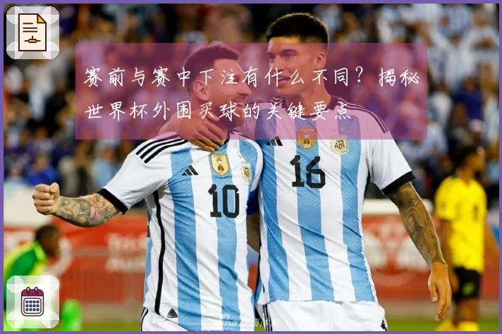 赛前与赛中下注有什么不同？揭秘世界杯外围买球的关键要点
